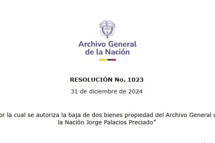 RESOLUCIÓN No. 1023  31 de diciembre de 2024 Por la cual se autoriza la baja de dos bienes propiedad del Archivo General de  la Nación Jorge Palacios Preciado