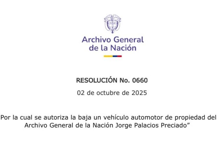 RESOLUCIÓN No. 0660 Por la cual se autoriza la baja un vehículo automotor de propiedad del  Archivo General de la Nación Jorge Palacios Preciado